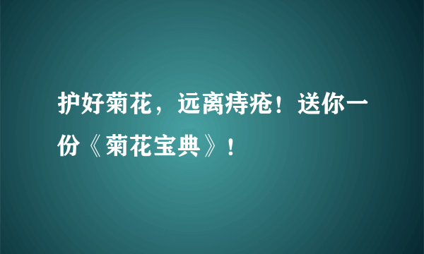 护好菊花，远离痔疮！送你一份《菊花宝典》！