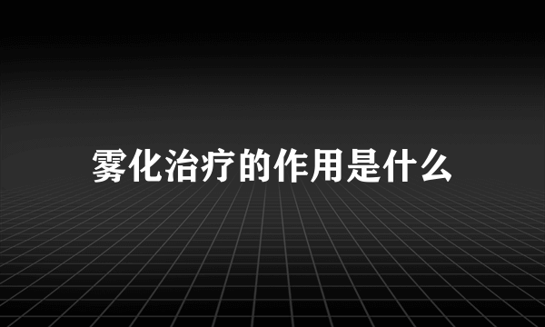 雾化治疗的作用是什么