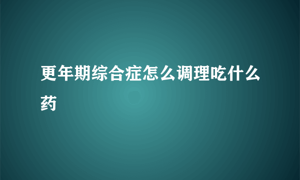 更年期综合症怎么调理吃什么药