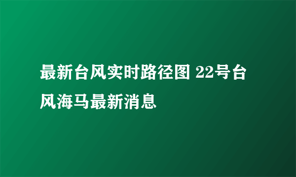 最新台风实时路径图 22号台风海马最新消息