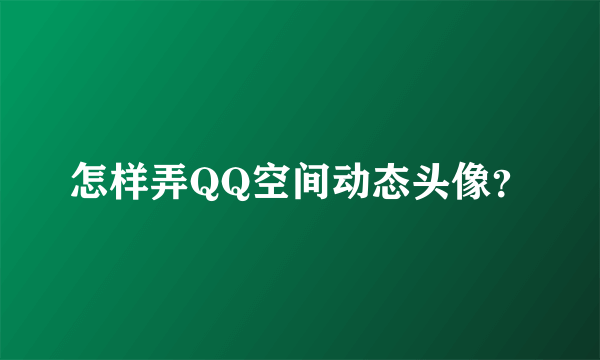 怎样弄QQ空间动态头像？