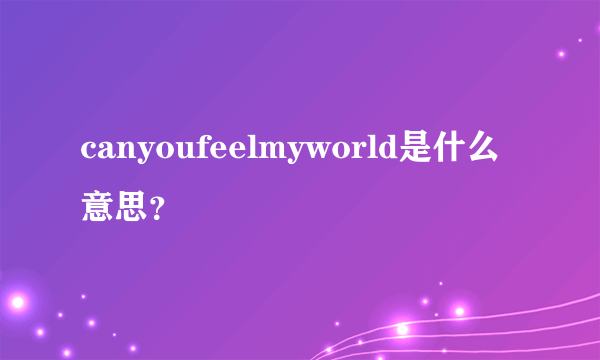 canyoufeelmyworld是什么意思？