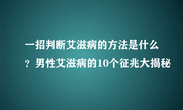 一招判断艾滋病的方法是什么？男性艾滋病的10个征兆大揭秘