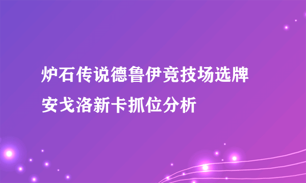 炉石传说德鲁伊竞技场选牌 安戈洛新卡抓位分析