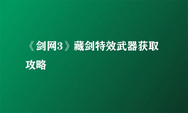 《剑网3》藏剑特效武器获取攻略