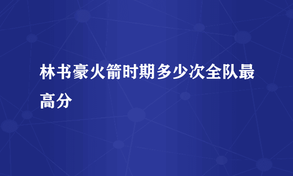 林书豪火箭时期多少次全队最高分