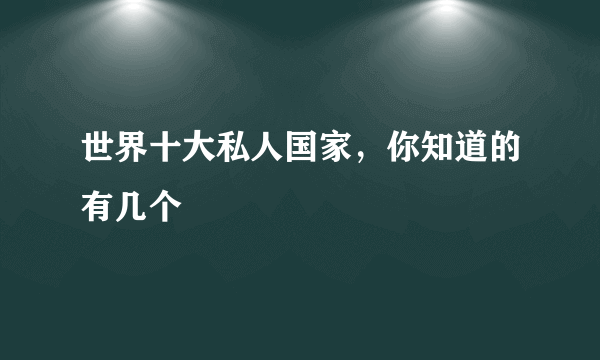 世界十大私人国家，你知道的有几个