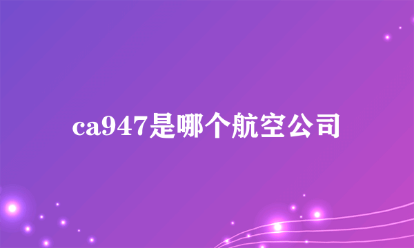 ca947是哪个航空公司