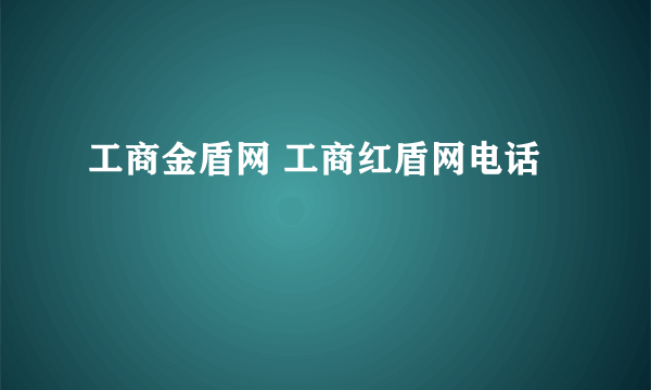 工商金盾网 工商红盾网电话