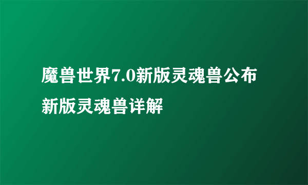 魔兽世界7.0新版灵魂兽公布 新版灵魂兽详解