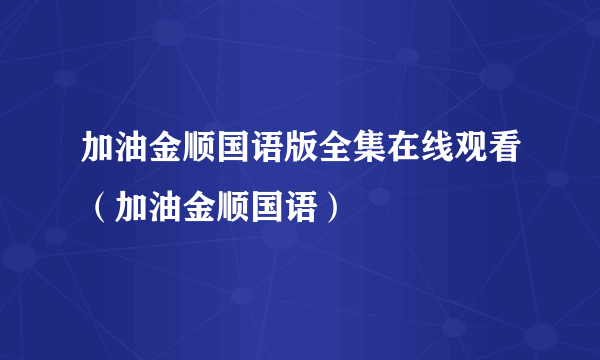 加油金顺国语版全集在线观看（加油金顺国语）