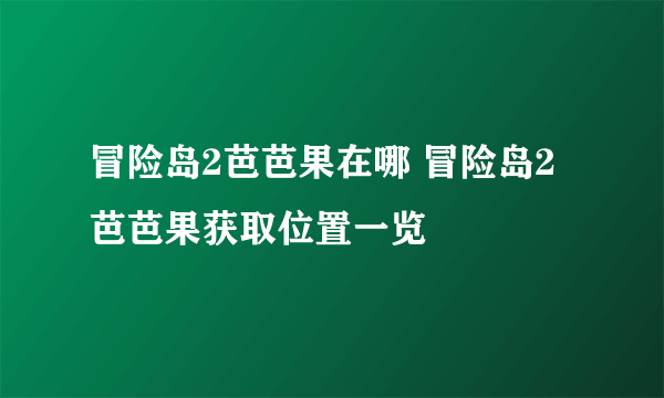 冒险岛2芭芭果在哪 冒险岛2芭芭果获取位置一览