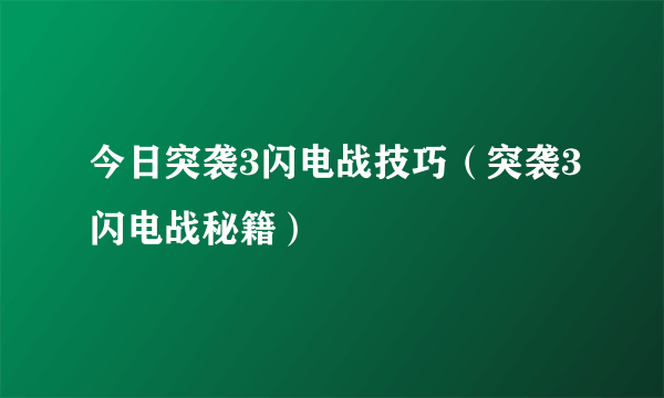 今日突袭3闪电战技巧（突袭3闪电战秘籍）