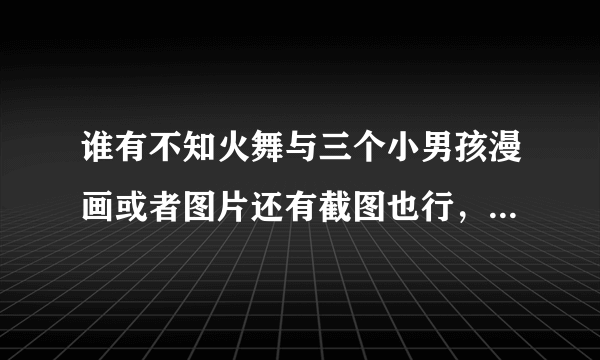 谁有不知火舞与三个小男孩漫画或者图片还有截图也行，除了在公园和沙滩外，其它有的发一下