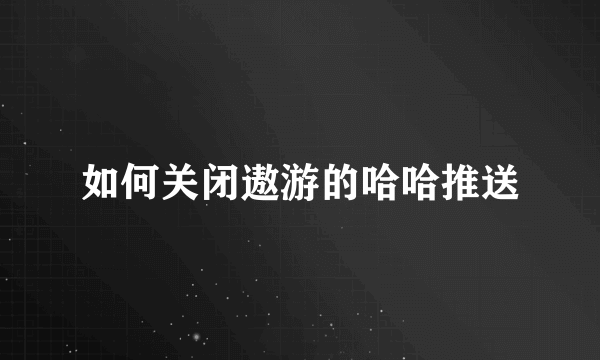 如何关闭遨游的哈哈推送