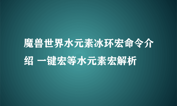 魔兽世界水元素冰环宏命令介绍 一键宏等水元素宏解析