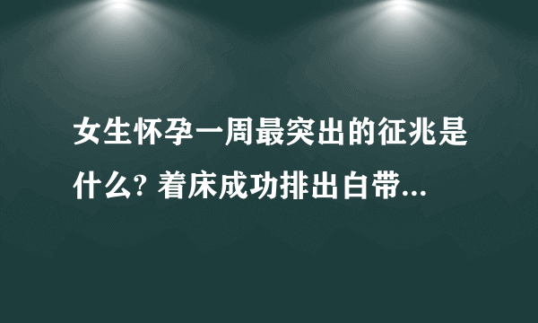 女生怀孕一周最突出的征兆是什么? 着床成功排出白带图片是怎样的?