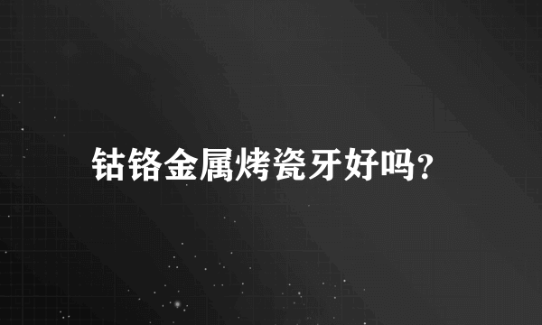 钴铬金属烤瓷牙好吗？