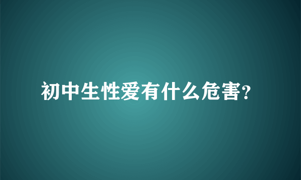 初中生性爱有什么危害？