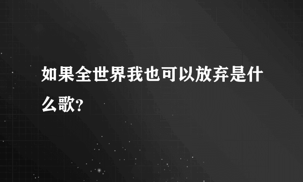 如果全世界我也可以放弃是什么歌？