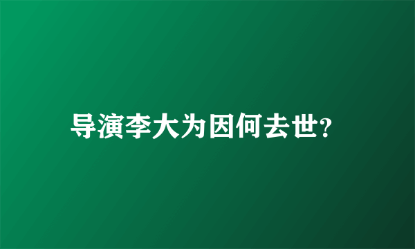 导演李大为因何去世？