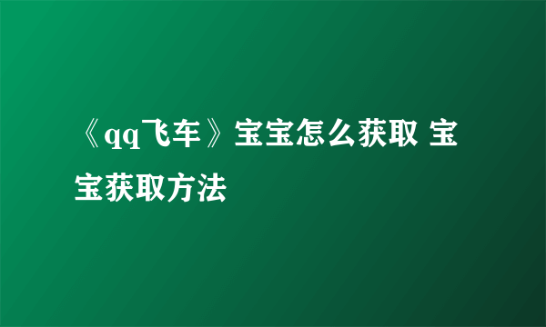 《qq飞车》宝宝怎么获取 宝宝获取方法