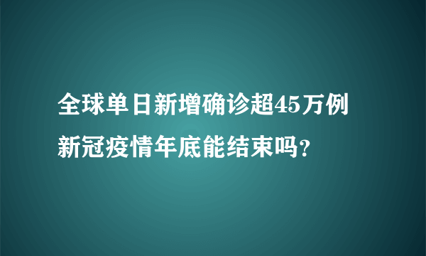 全球单日新增确诊超45万例 新冠疫情年底能结束吗？