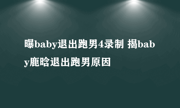 曝baby退出跑男4录制 揭baby鹿晗退出跑男原因