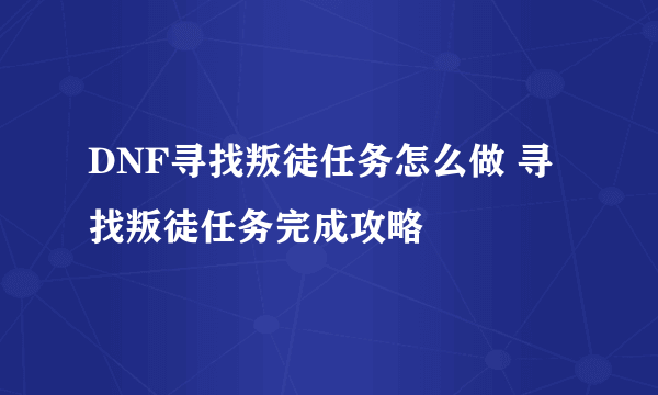 DNF寻找叛徒任务怎么做 寻找叛徒任务完成攻略