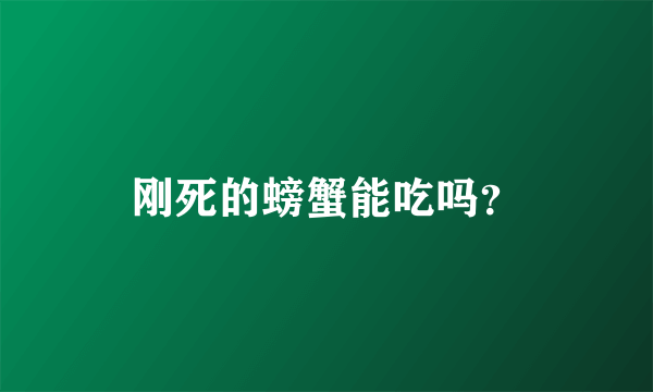 刚死的螃蟹能吃吗？