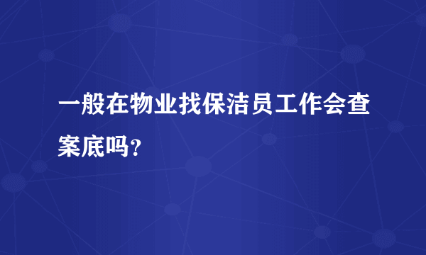 一般在物业找保洁员工作会查案底吗？