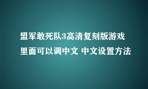 盟军敢死队3高清复刻版游戏里面可以调中文 中文设置方法