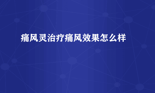 痛风灵治疗痛风效果怎么样 