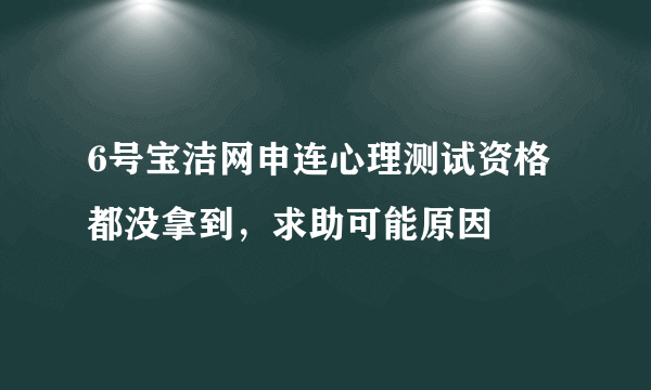 6号宝洁网申连心理测试资格都没拿到，求助可能原因