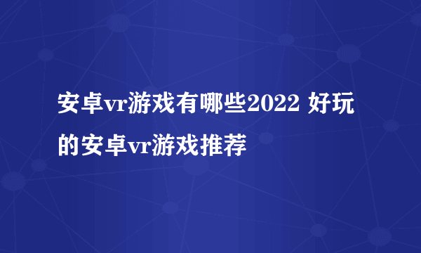 安卓vr游戏有哪些2022 好玩的安卓vr游戏推荐