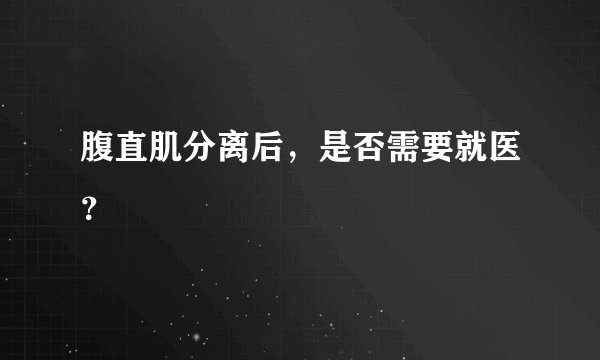 腹直肌分离后，是否需要就医？