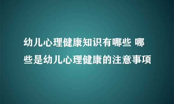 幼儿心理健康知识有哪些 哪些是幼儿心理健康的注意事项