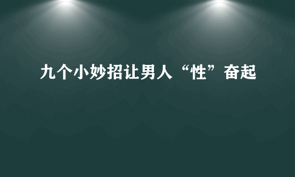 九个小妙招让男人“性”奋起