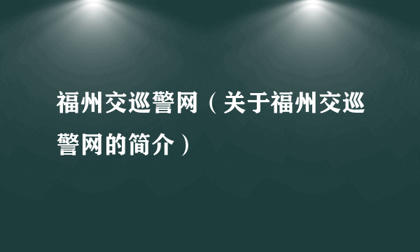 福州交巡警网（关于福州交巡警网的简介）