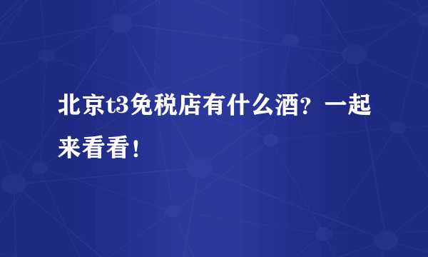 北京t3免税店有什么酒？一起来看看！