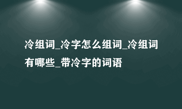 冷组词_冷字怎么组词_冷组词有哪些_带冷字的词语