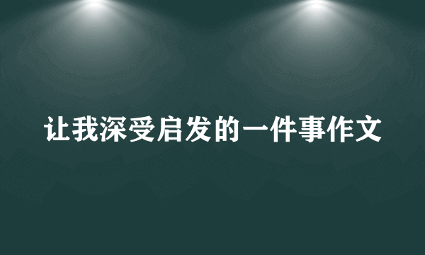 让我深受启发的一件事作文