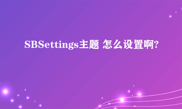 SBSettings主题 怎么设置啊?