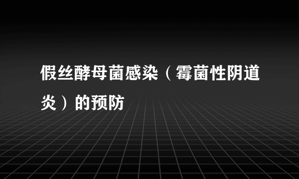 假丝酵母菌感染（霉菌性阴道炎）的预防