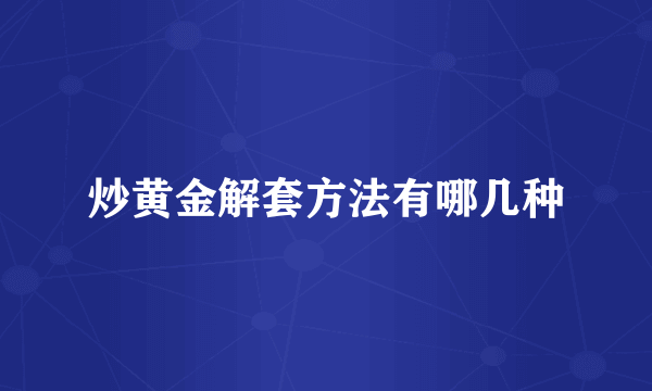 炒黄金解套方法有哪几种