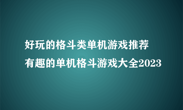 好玩的格斗类单机游戏推荐 有趣的单机格斗游戏大全2023