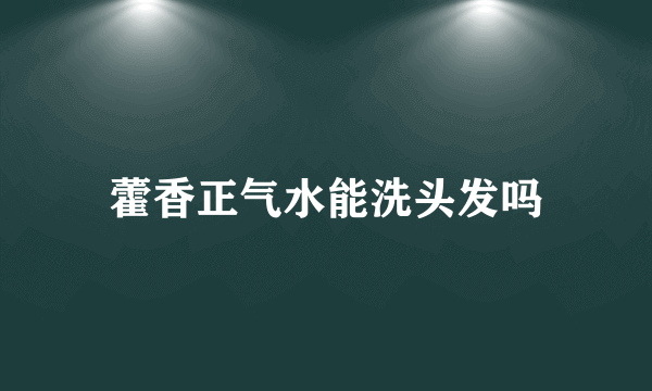 藿香正气水能洗头发吗