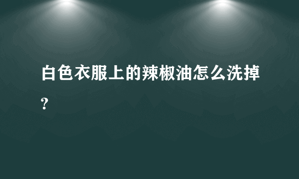 白色衣服上的辣椒油怎么洗掉？