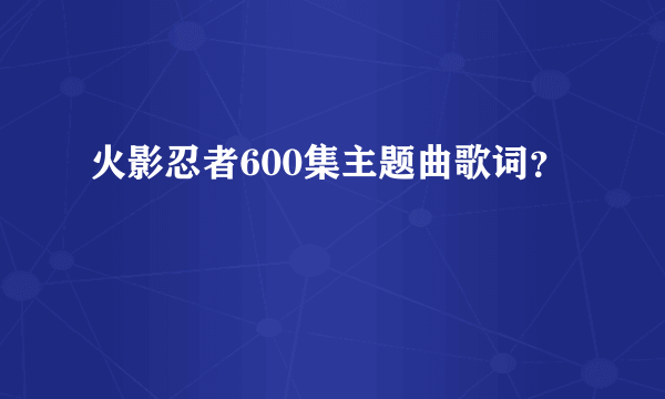 火影忍者600集主题曲歌词？