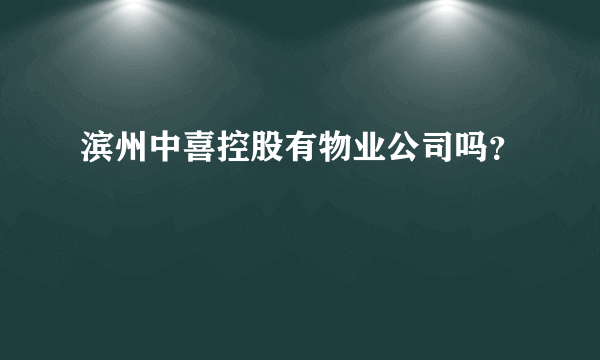 滨州中喜控股有物业公司吗？